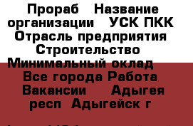 Прораб › Название организации ­ УСК ПКК › Отрасль предприятия ­ Строительство › Минимальный оклад ­ 1 - Все города Работа » Вакансии   . Адыгея респ.,Адыгейск г.